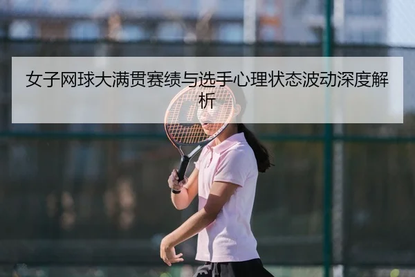 女子网球大满贯赛绩与选手心理状态波动深度解析